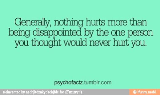 Generally, nothing hurts more than
being disappointed by the one person
you thought would never hurt you.
psychofactz.tumbir.com