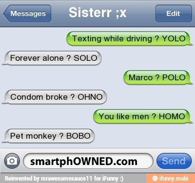 ¢ Texting while driving Condom broke OHNO
I
Forever alone SOLO
Pet monkey BOBO
O smartphOWNED.com