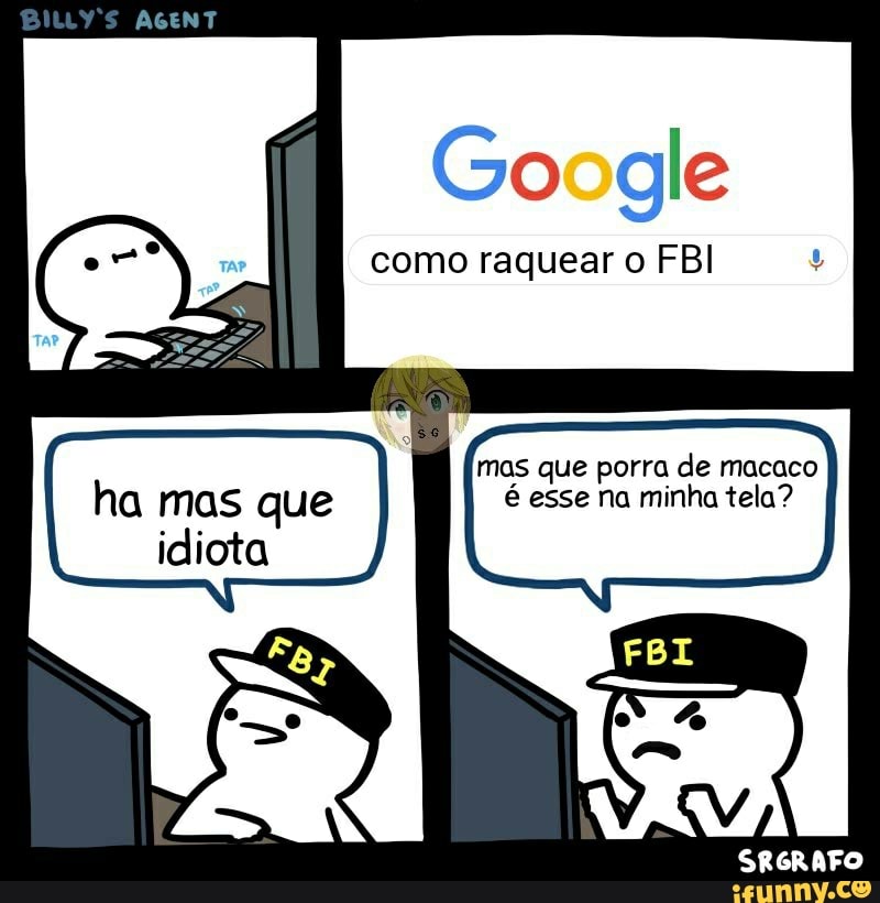 AGENT
Go dgle
como raquear o FBI
mas que porra de macaco
FBL
SRGRAFO
ha mas que é esse na minha tela? idiota