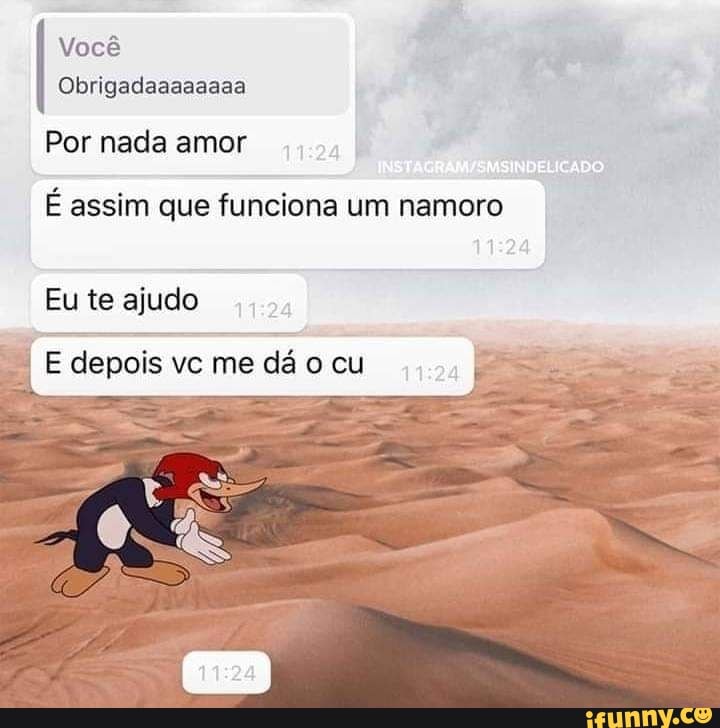 Você
Obrigadaaaaaaaa
Por nada amor
É assim que funciona um namoro
Eu te ajudo
E depois vc me dá o cu