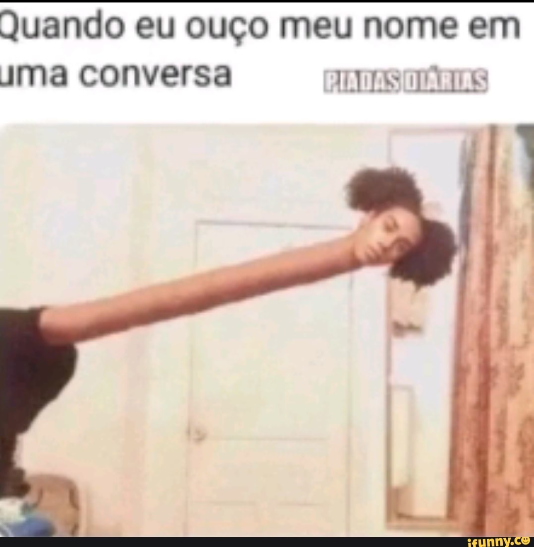 Quando eu ouço meu nome em
JJma conversa PIADAS
