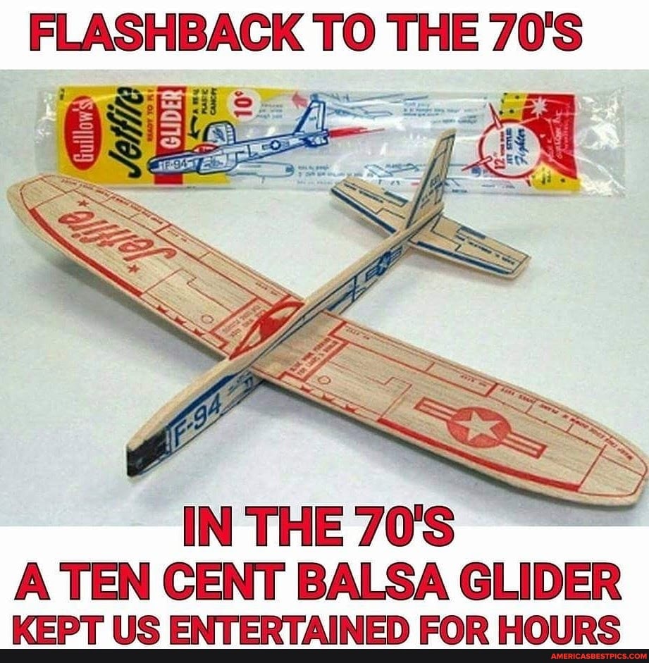 FLASHBACK TO THE 70'S
IN THE 70'S
A TEN CENT BALSA GLIDER KEPT US ENTERTAINED FOR HOURS