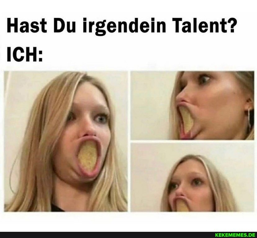 Hast Du irgendein Talent?
ICH: