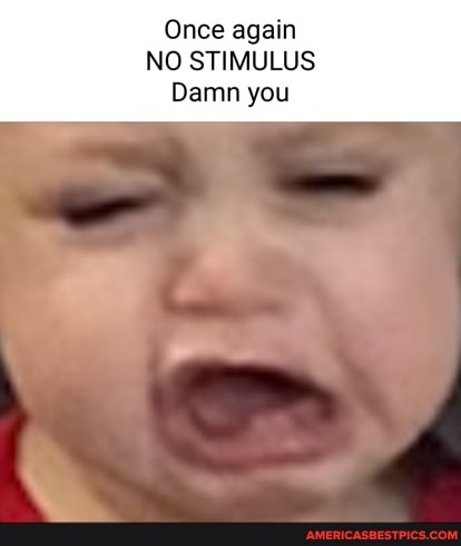 Once again
NO STIMULUS
Damn you