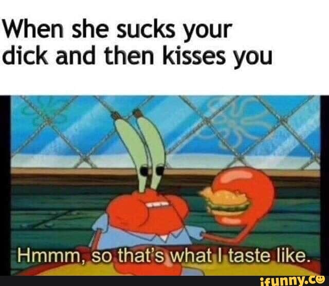 When She Sucks Your Dick And Then Kisses You Ifunny