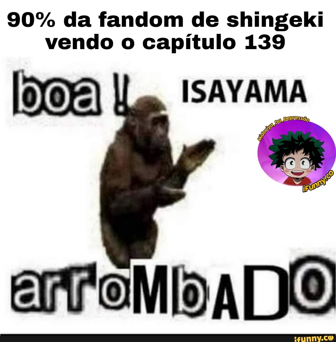 90% da fandom de shingeki vendo o capítulo 139
Doa ISAYAMA