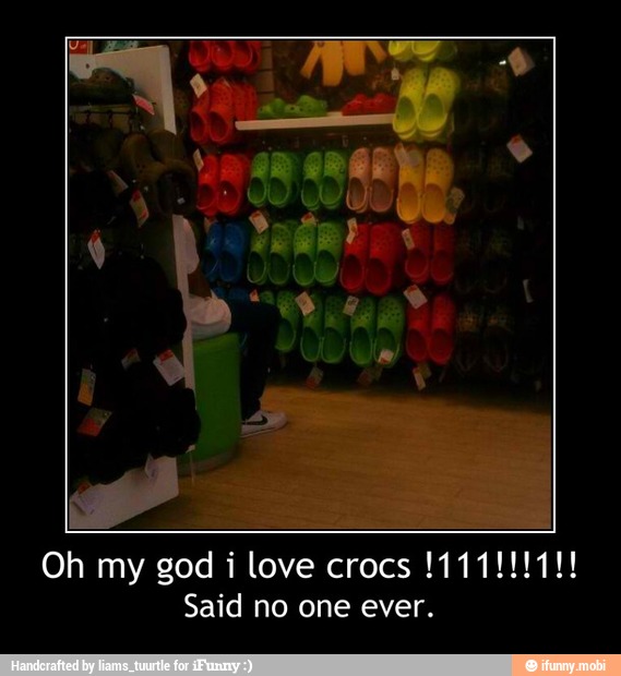 Said no one ever. - Oh my god i love crocs !111!!!1!!
Said no one ever.
