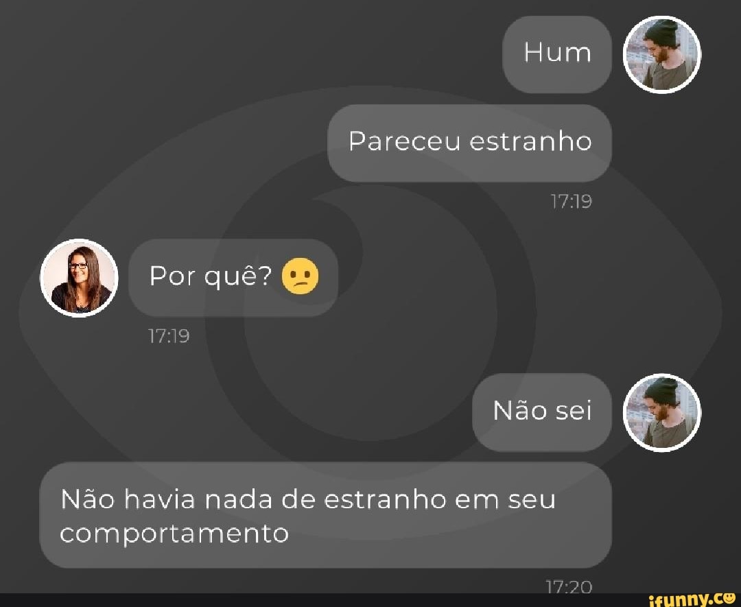 Hum
Pareceu estranho
Por quê?
VAIS
Não sei
Não havia nada de estranho em seu comportamento