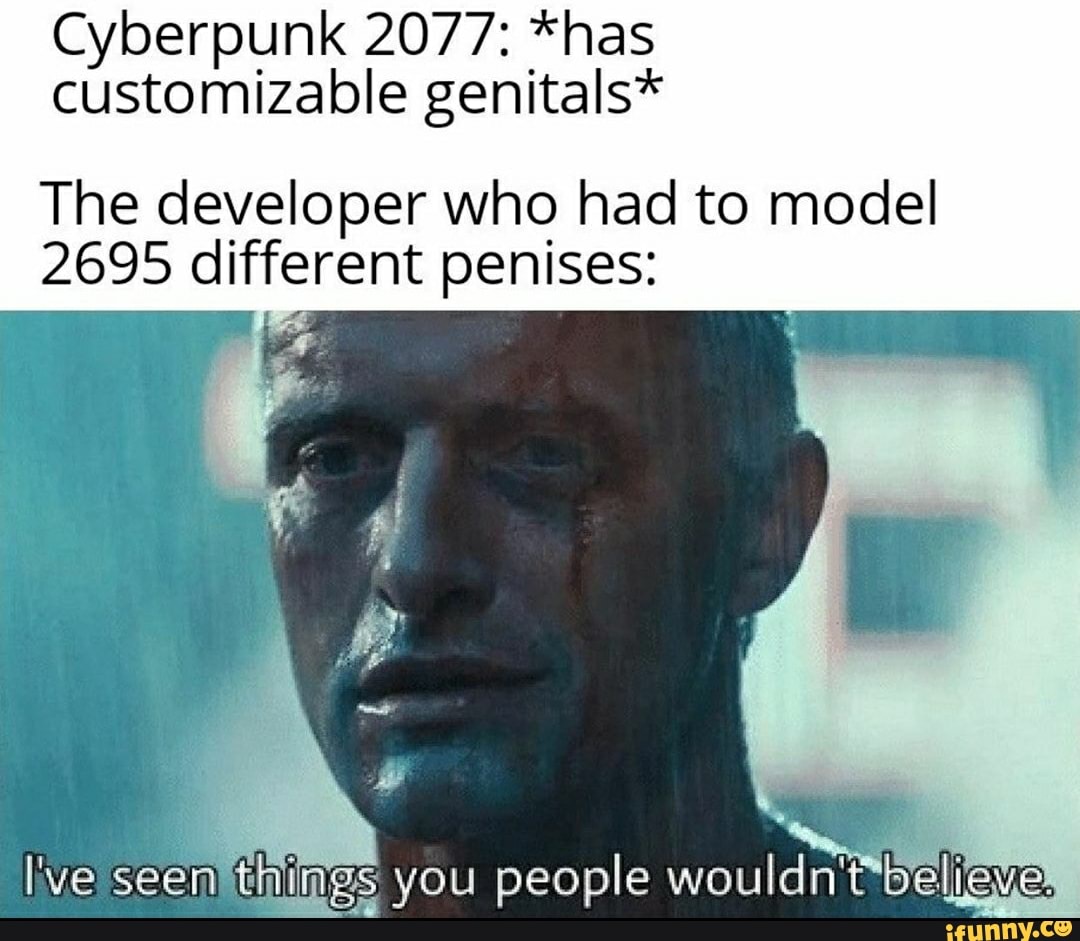 Cyberpunk 2077: *has
customizable genitals*
The developer who had to model
2695 different penises:
pis
Ive seenftnines you people wouldn't*bel¡eyel