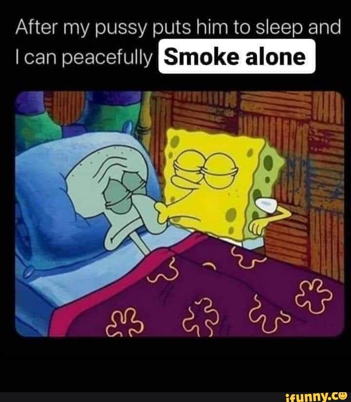 After My Pussy Puts Him To Sleep And Can Peacefully Smoke Alone