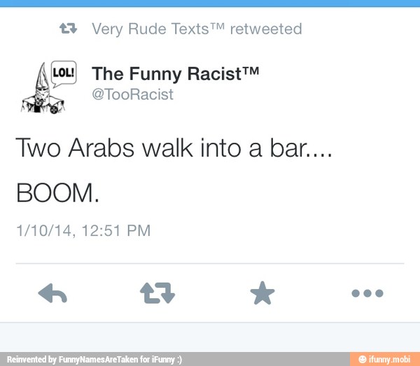 t3 Very Rude Texts™ retweeted
Lou) The Funny Racist™
Two Arabs walk into a bar...
BOOM.