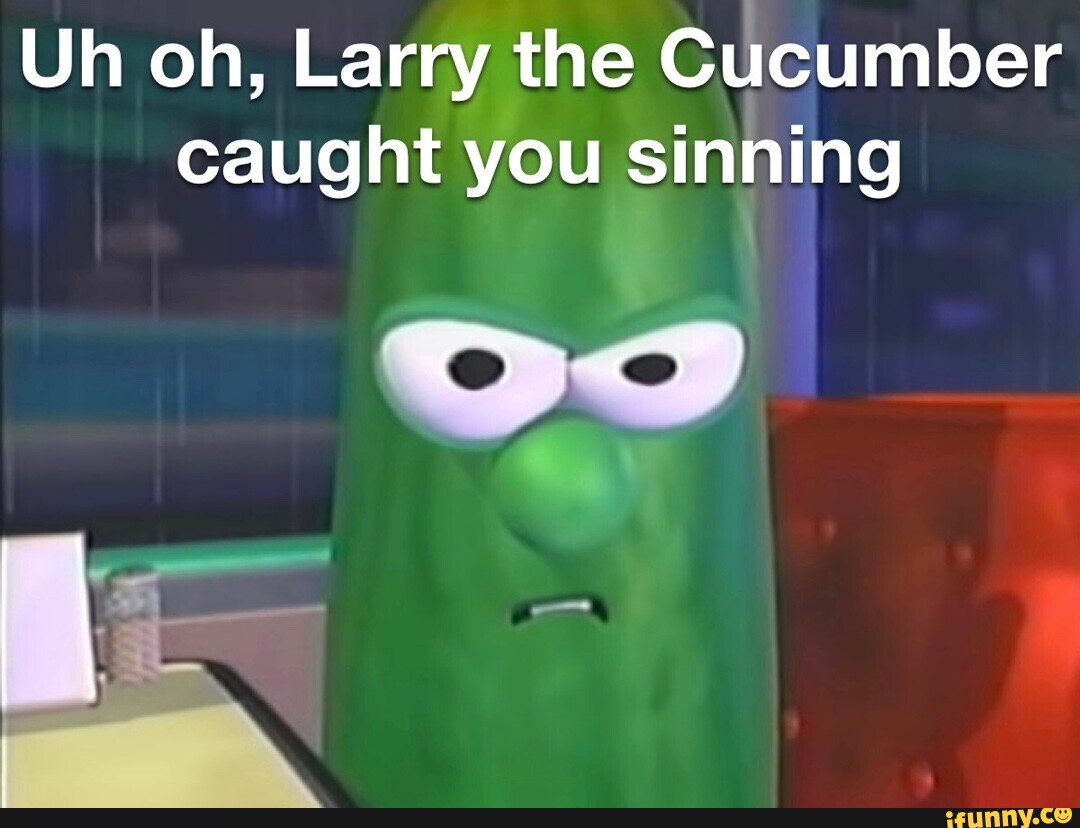 Uh oh, Larry the Cucumber caught you sinning ed iFunny