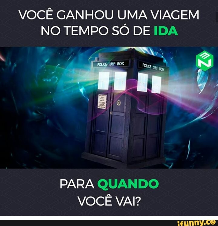VOCÊ GANHOU UMA VIAGEM
NO TEMPO SÓ DE IDA
PARA QUANDO
VOCÊ VAI?