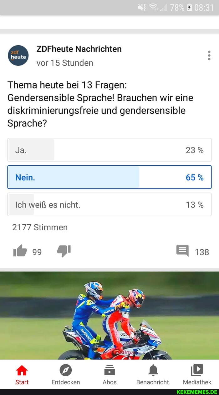 ZDFheute Nachrichten .
vor 15 Stunden
Thema heute bei 13 Fragen:
Gendersensible Sprache! Brauchen wir eine diskriminierungsfreie und gendersensible
Sprache?
Ja. 23%
Nein. 65%
Ich weiß es nicht. 13%
2177 Stimmen