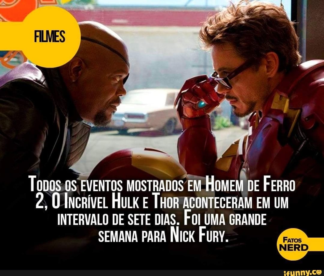 TODOS:0S EVENTOS MOSTRADOS EM HomeM
DE FERRO
2, O IncríveL HuLk E THOR ACONTECERAM EM UM
INTERVALO DE SETE DIAS. FOI UMA GRANDE
SEMANA PARA Nick Fury.