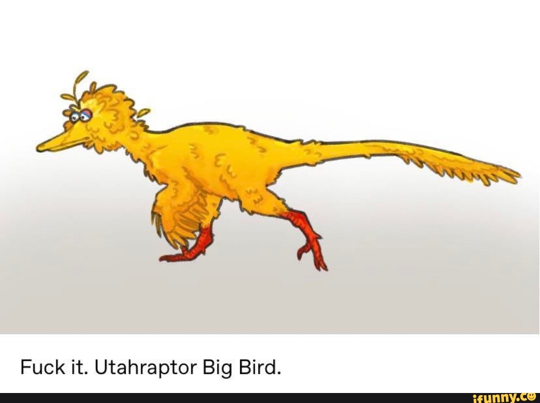Fuck it. Utahraptor Big Bird.