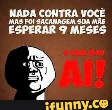 NADA CONTRA VOCÊ
MAG FOI SACANAGEM SUA MÃE
ESPERAR 9 MESES