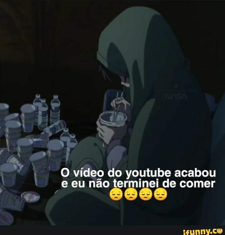 DO
Ex"
vídeo do youtube acabou eu não terminei de comer