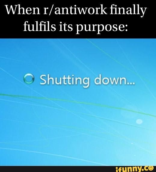When finally fulfils its purpose Shutting down... iFunny