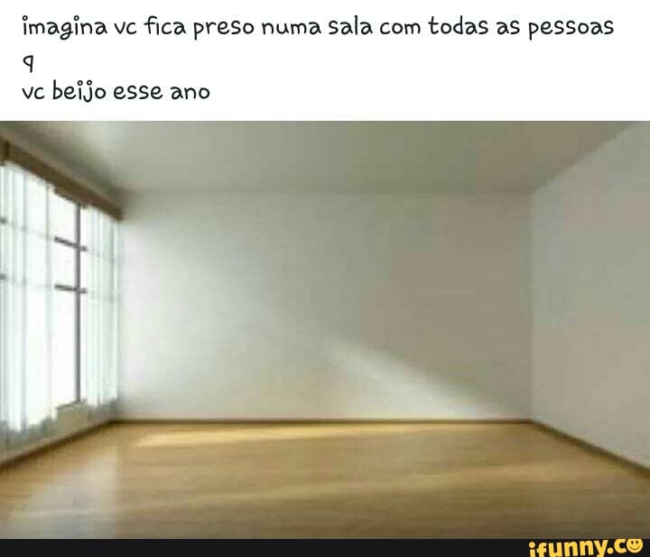 imagina vc
fica preso numa sala com
todas as pessoas
q
beijo esse ano