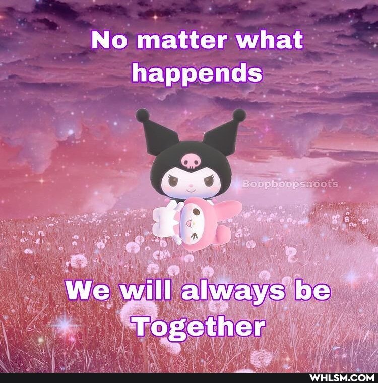 No matter what happends
We will always be
Together