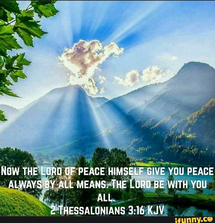 NOW THE LORD OF PEACE HIMSELF GIVE YOU PEACE ALWAYS BY ALL MEANS. THE