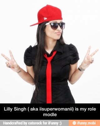 Lilly Singh aka iisuperwomani
TO - Lilly Singh ( aka iisuperwomanii) is my role modle