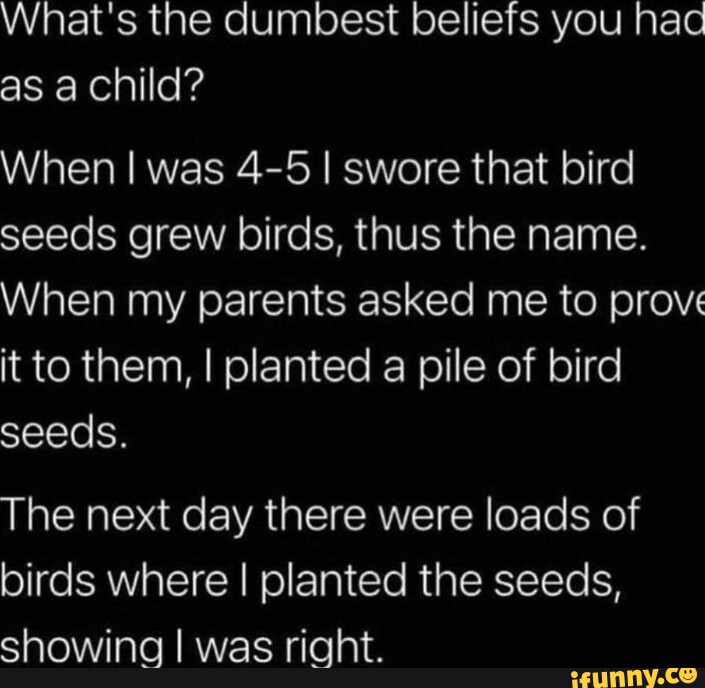 What's the dumbest beliefs you hac as a child? When I was 45 I swore