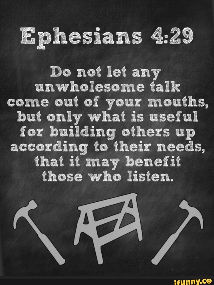 Ephesians Do not let any unwholesome talk come out of your mouths, but ...