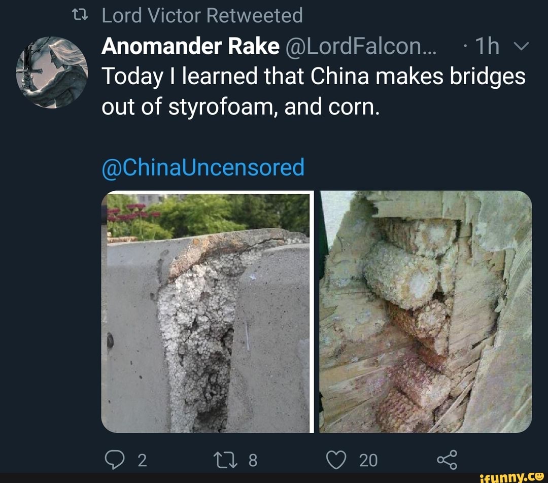 t Lord Victor Retweeted Anomander Rake @LordFalcon... Today I learned that China makes bridges
out of styrofoam, and corn.