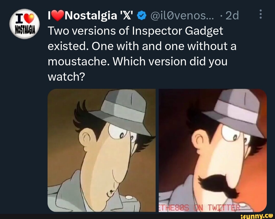 He I Nostalgia 'X' ilQvenos... Two versions of Inspector Gadget existed. One with and one