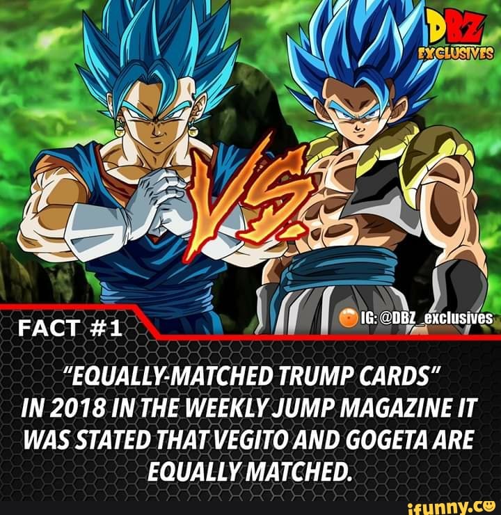 "EQUALLY-MATCHED TRUMP CARDS"
IN 2018 INTHE WEEKLY JUMP MAGAZINE IT
WAS STATED THAT VEGITO AND GOGETA ARE
EQUALLY MATCHED.
FACT #1