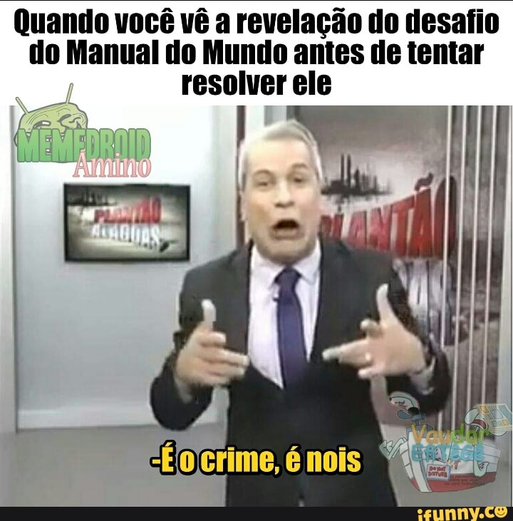 Quando você vê a revelação do desafio
do Manual do Mundo antes de tentar
resolver ele