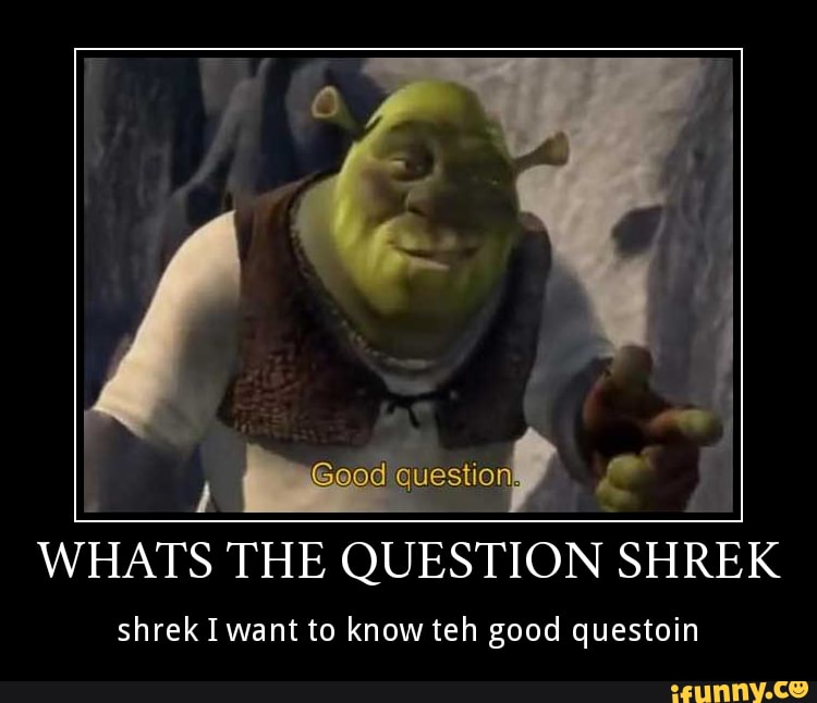 Ff WHATS THE QUESTION SHREK shrek I want to know teh good questoin - iFunny