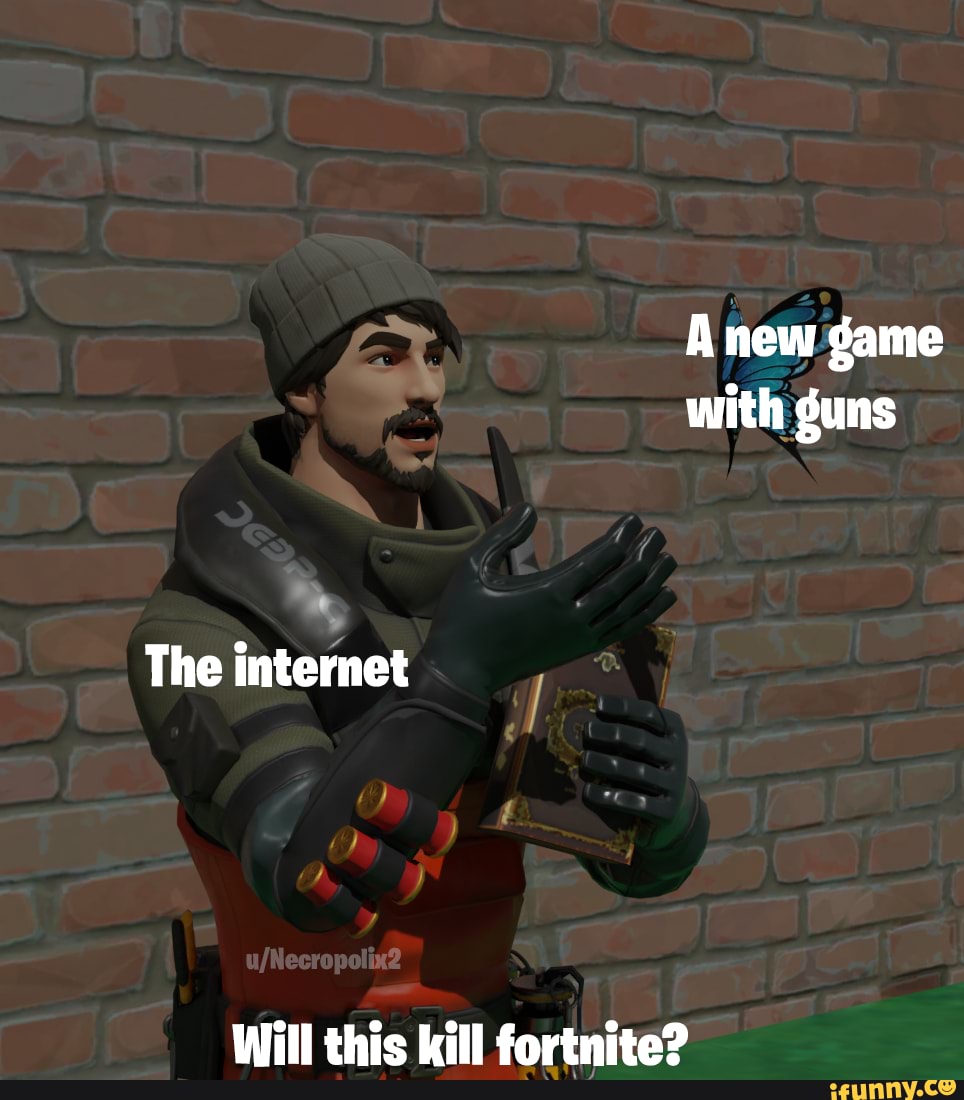 A New Game With Guns The Internet I Will This Kill Fortnit