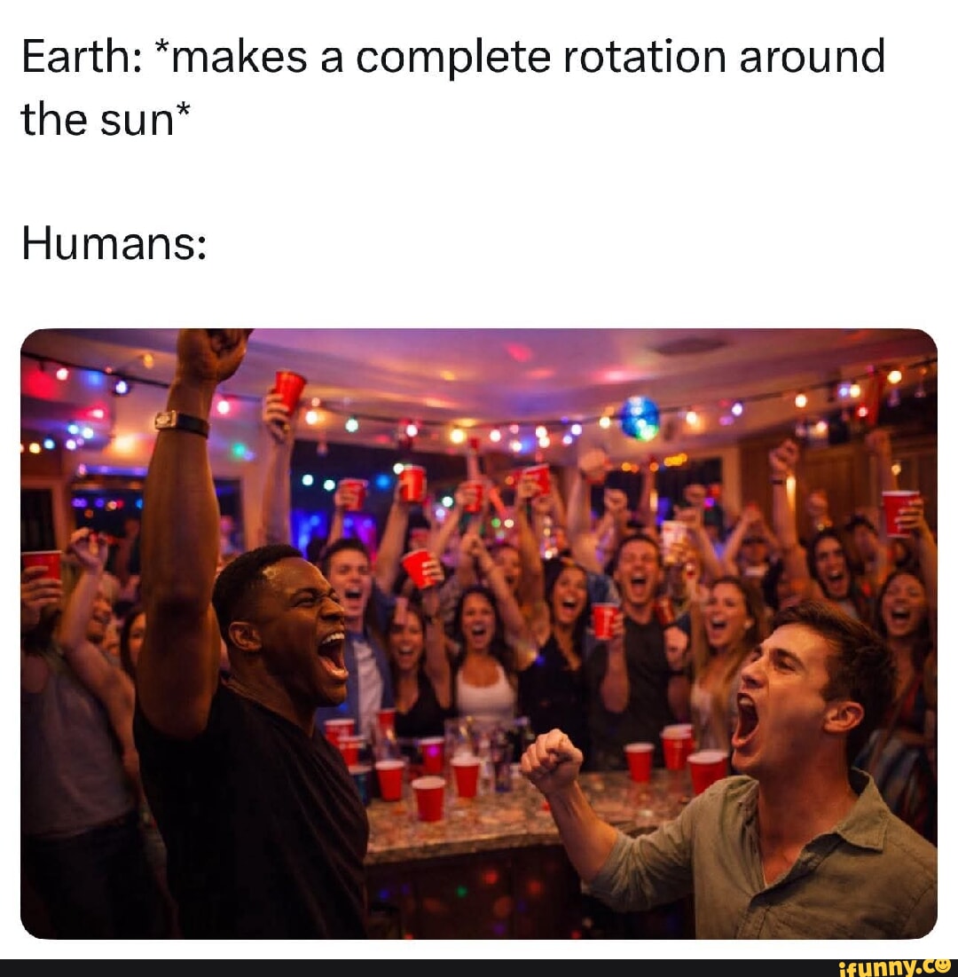 Earth: *makes a complete rotation around the sun* Humans: - iFunny