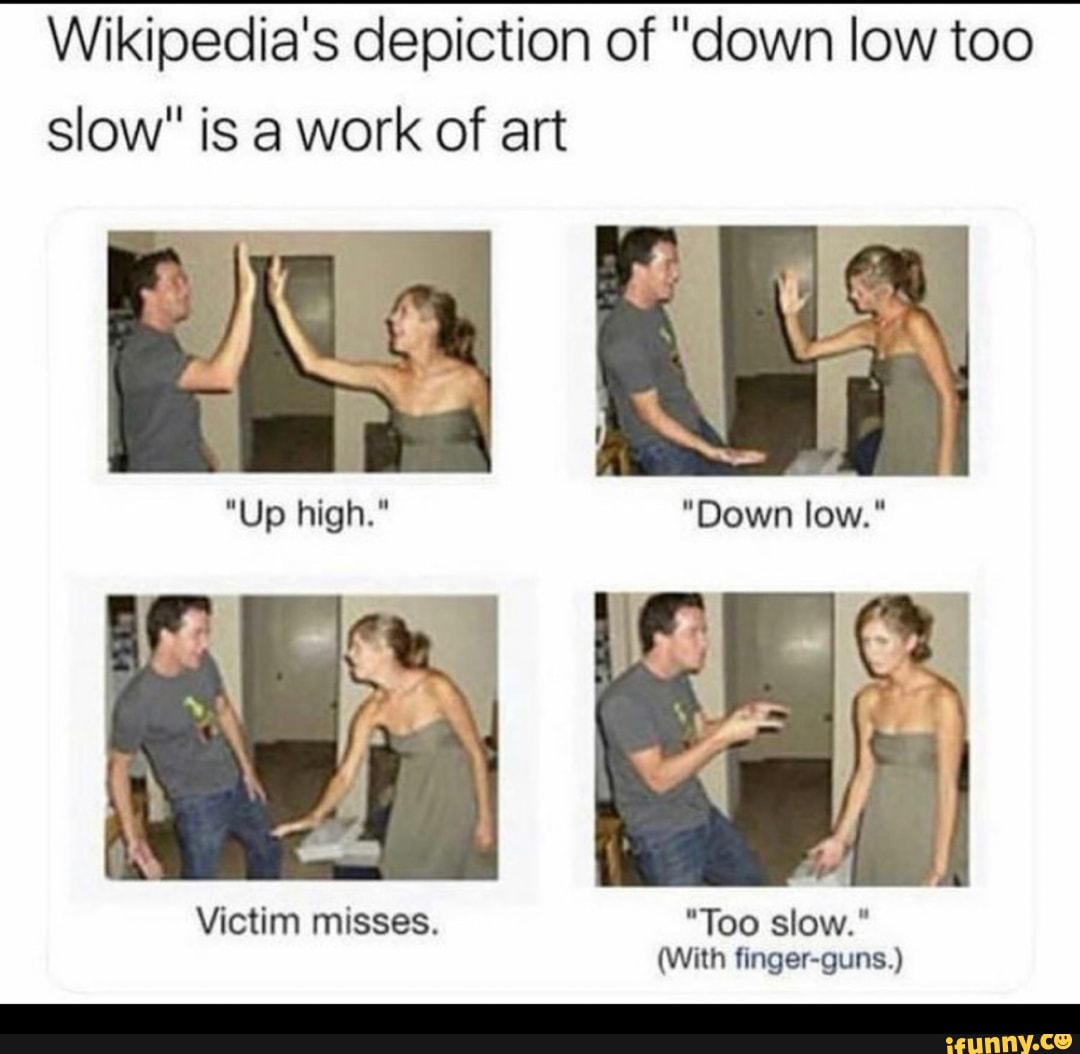 Wikipedia's depiction of "down low too slow" is a work of art
"Up
Victim misses. "Too slow."
(With finger-guns.)
