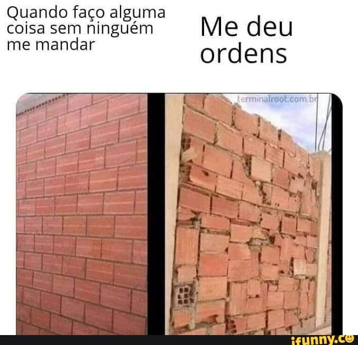 Quando faço alguma
coisa sem ninguém Me deu me mandar ordens
me mandar