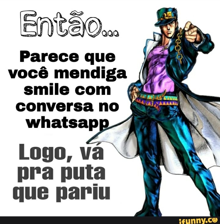 ENTÃO.
Parece que você mendiga smile com &
whatsapp
Logo, Vá pra puta que pariu