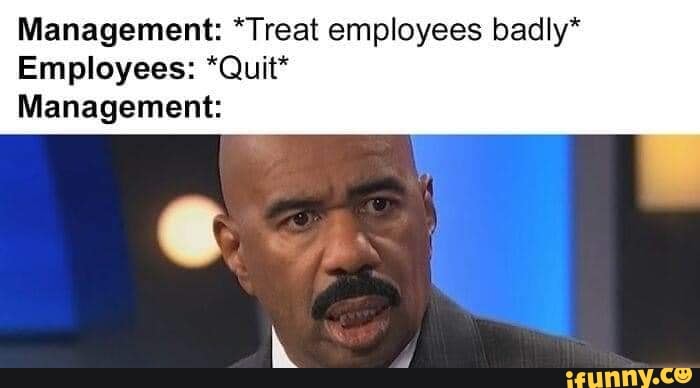 management-treat-employees-badly-employees-quit-management-ifunny