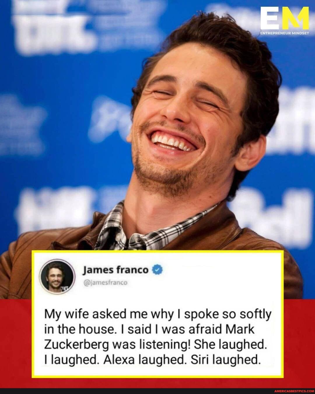 James Franco My Wife Asked Me Why Spoke So Softly In The House I Said I Was Afraid Mark Zuckerberg Was Listening She Laughed I Laughed Alexa Laughed Siri Laughed America S