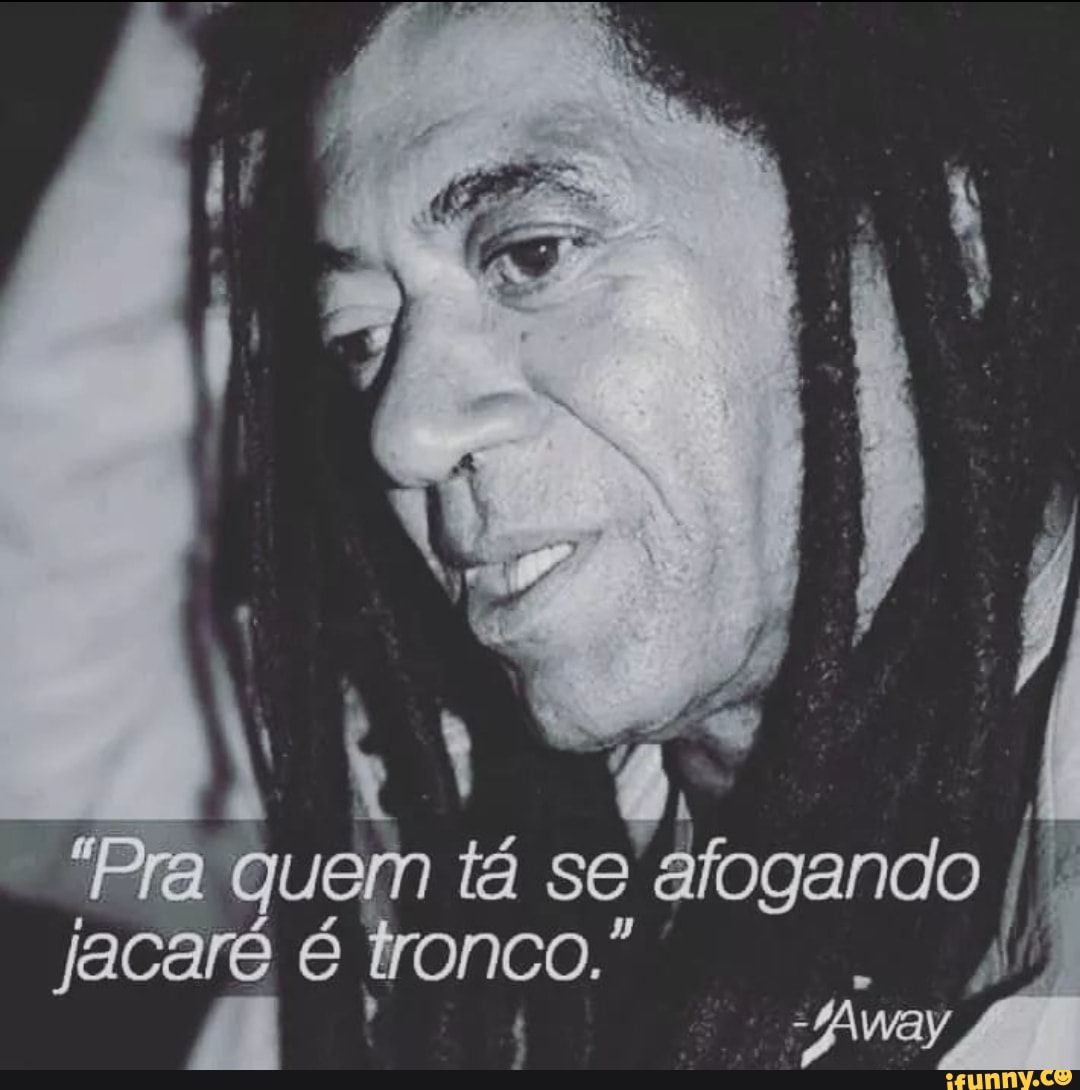 ""Pra uem tá se afogando jacaré onco.*