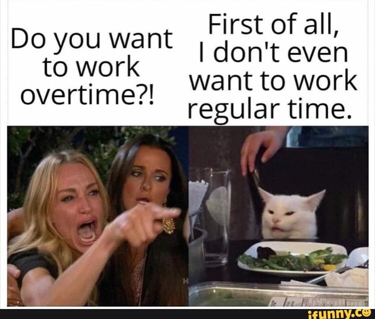 First of all, I don't even want to work regular time. Do you want to