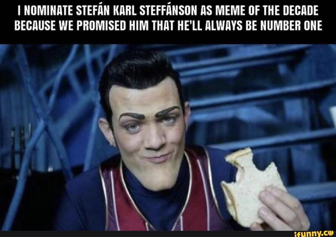 I Nominate Stefan Karl Steffanson As Meme Of The Decade Because We Promised Him That Hell 3727