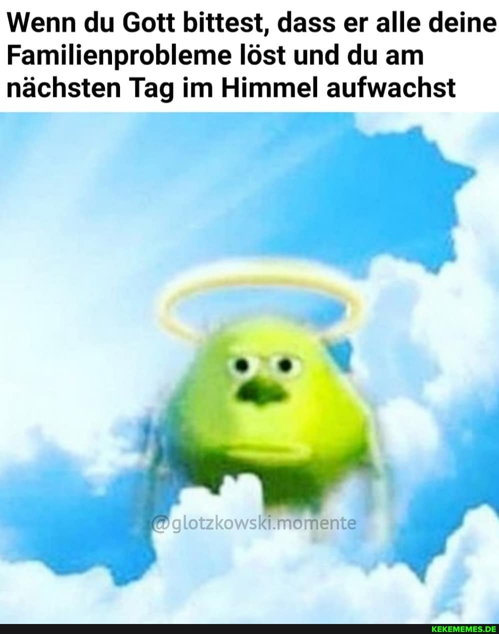 Wenn du Gott bittest, dass er alle deine
Familienprobleme löst und du am nächsten Tag im Himmel aufwachst
oizkowsk