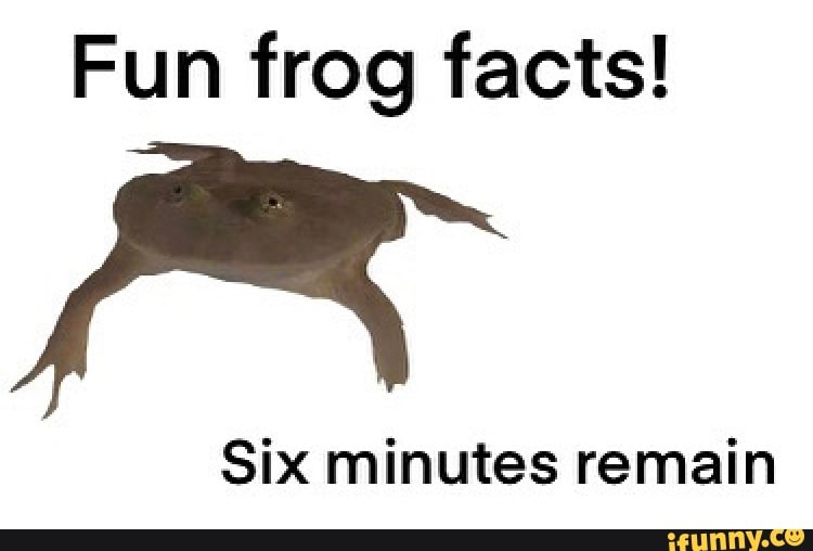 Fun frog facts! Six minutes remain iFunny