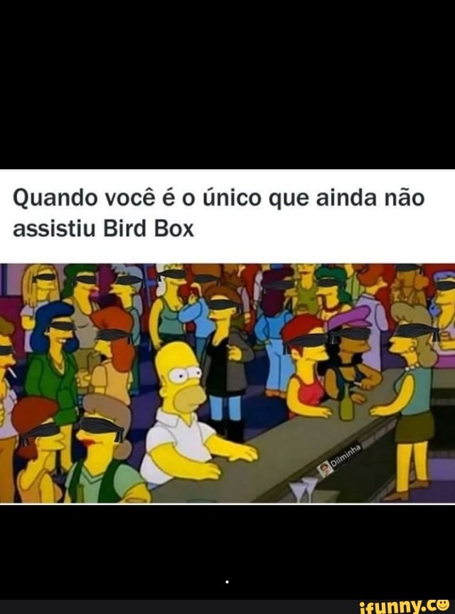 Quando você é o único que ainda não
assistiu Bird Box - .