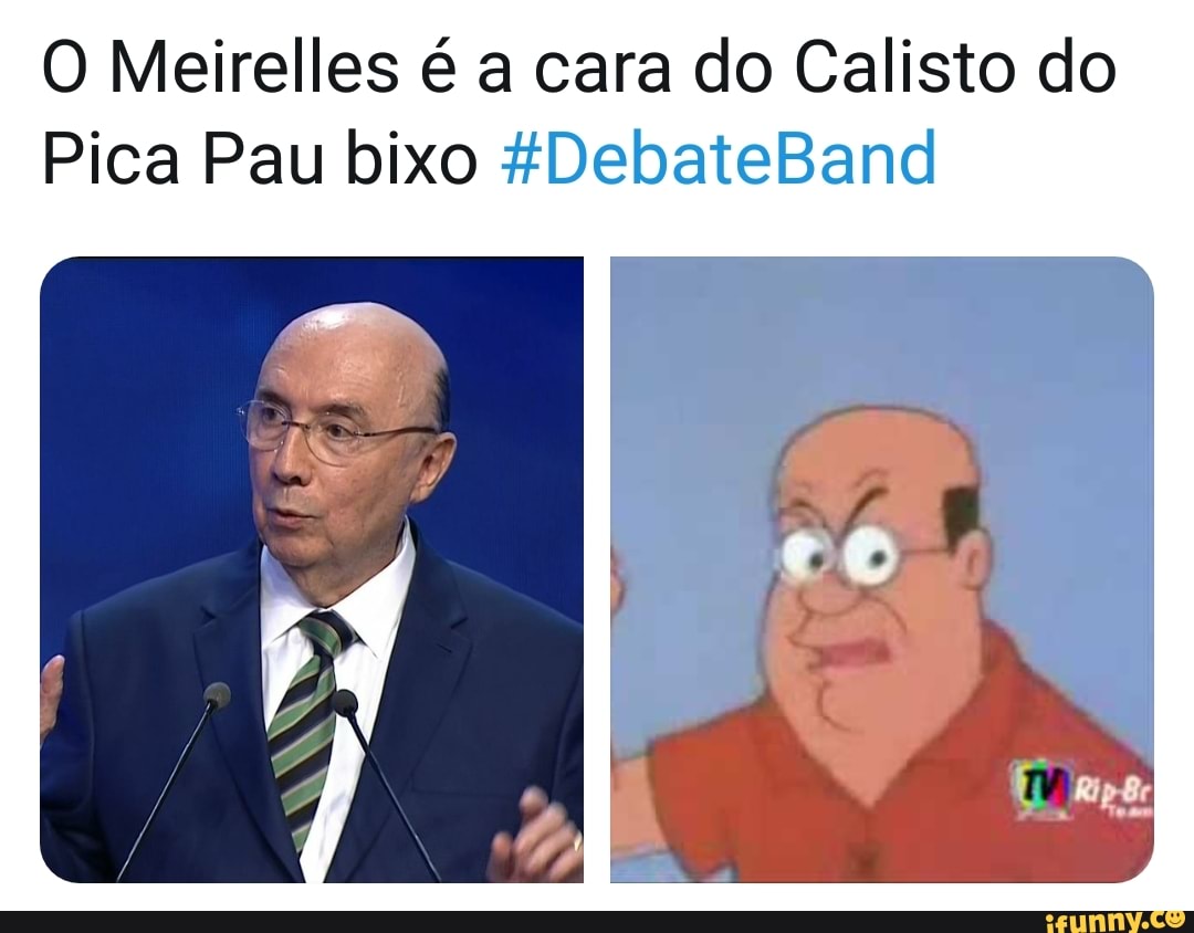 O Meirelles é a cara do Calisto do
Pica Pau bixo &DebateBand