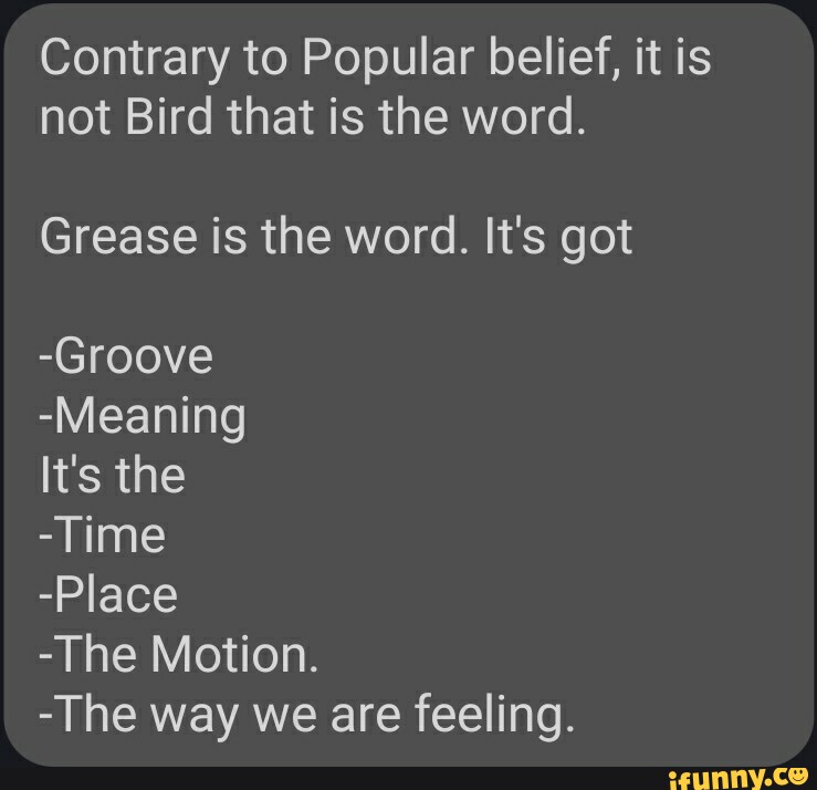 Contrary to Popular belief, it is not Bird that is the word. Grease is