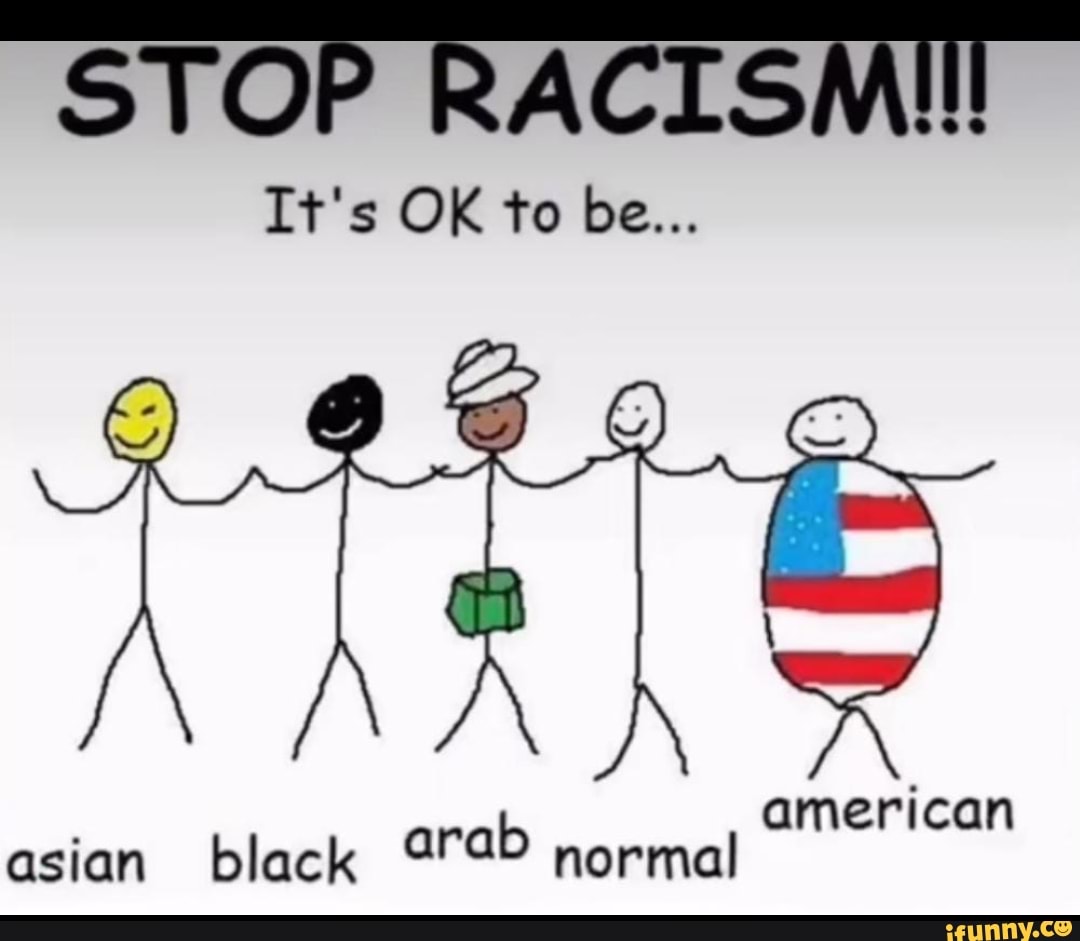 STOP RACISMIll
It's OK to be...
american asian black normal